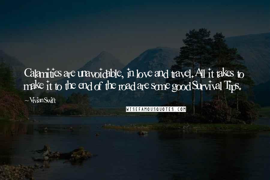 Vivian Swift Quotes: Calamities are unavoidable, in love and travel.All it takes to make it to the end of the road are some good Survival Tips.