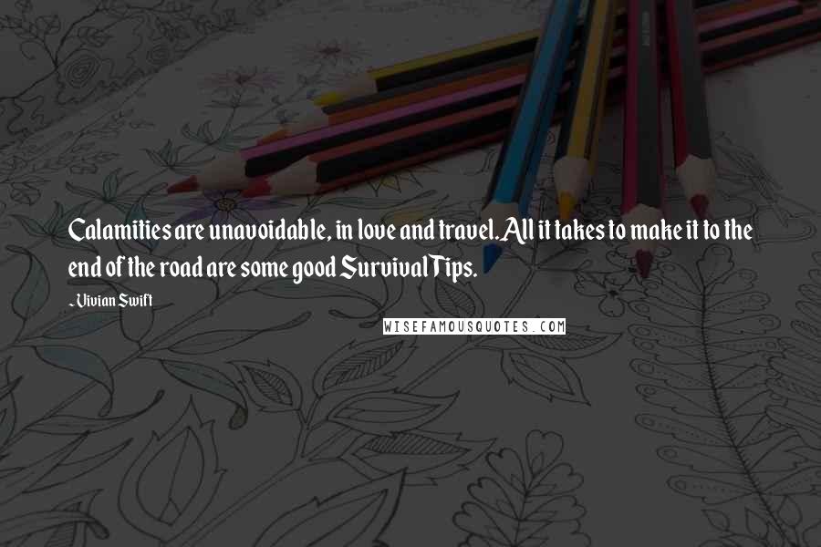 Vivian Swift Quotes: Calamities are unavoidable, in love and travel.All it takes to make it to the end of the road are some good Survival Tips.