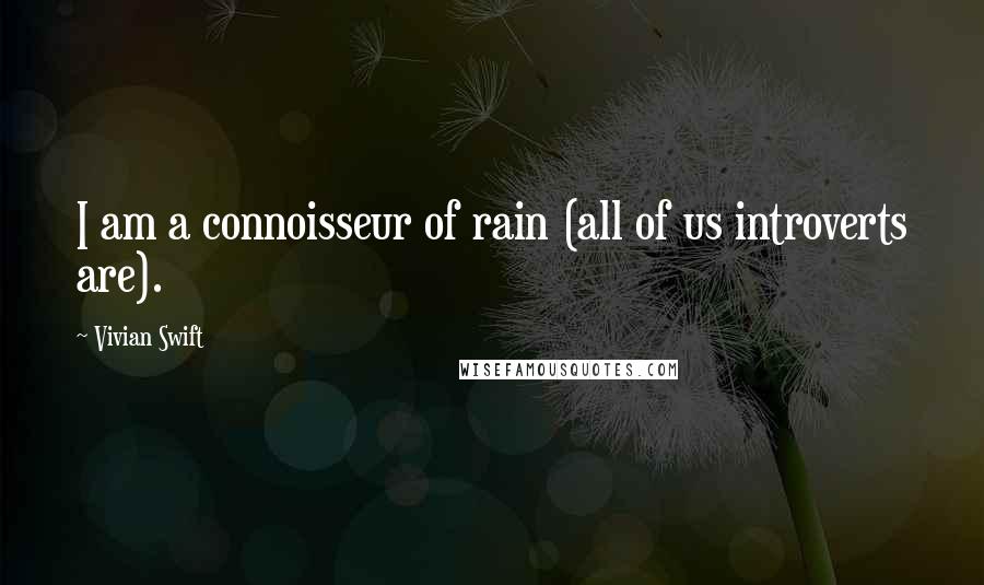 Vivian Swift Quotes: I am a connoisseur of rain (all of us introverts are).