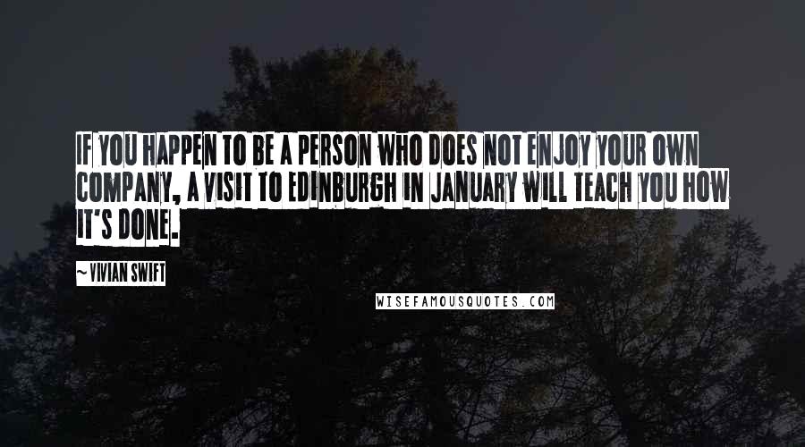 Vivian Swift Quotes: If you happen to be a person who does not enjoy your own company, a visit to Edinburgh in January will teach you how it's done.