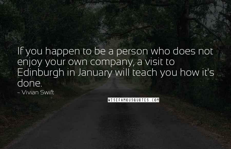 Vivian Swift Quotes: If you happen to be a person who does not enjoy your own company, a visit to Edinburgh in January will teach you how it's done.