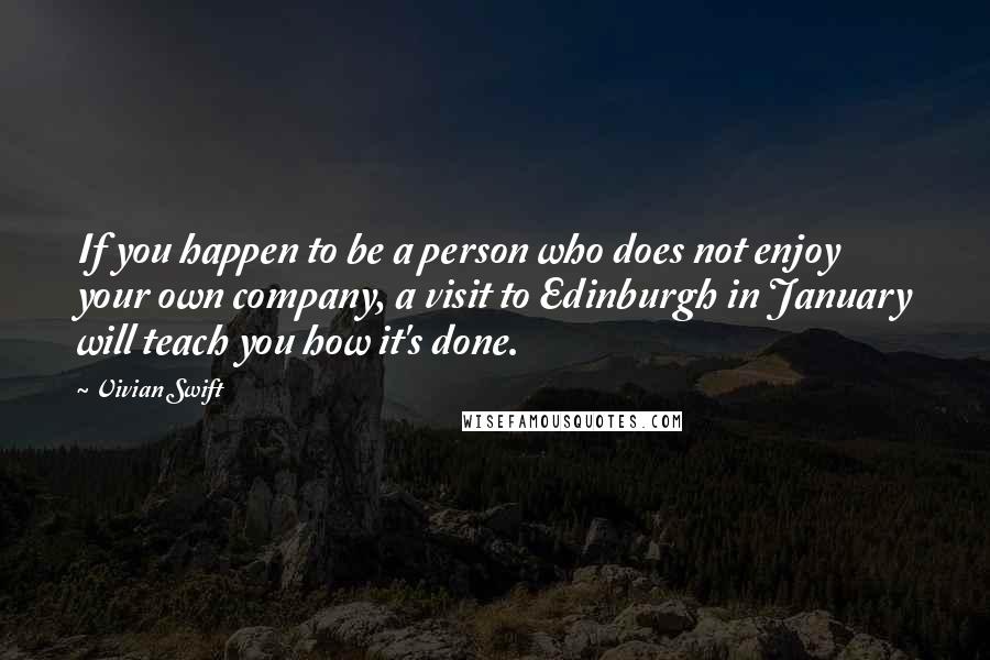 Vivian Swift Quotes: If you happen to be a person who does not enjoy your own company, a visit to Edinburgh in January will teach you how it's done.