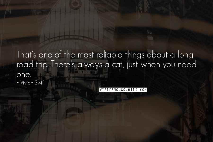 Vivian Swift Quotes: That's one of the most reliable things about a long road trip. There's always a cat, just when you need one.