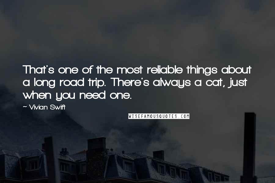 Vivian Swift Quotes: That's one of the most reliable things about a long road trip. There's always a cat, just when you need one.