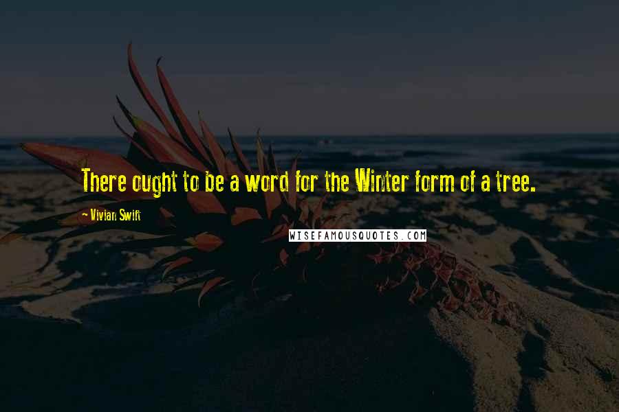 Vivian Swift Quotes: There ought to be a word for the Winter form of a tree.