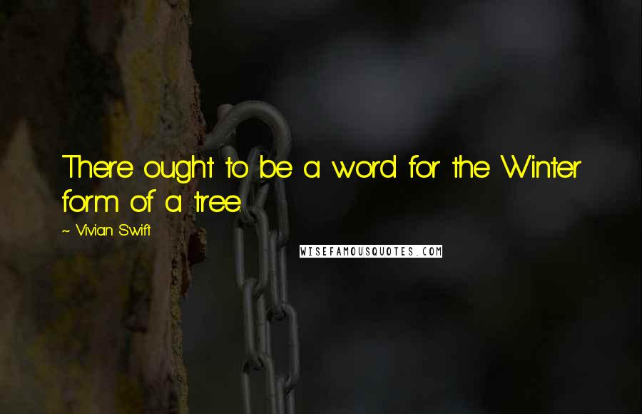 Vivian Swift Quotes: There ought to be a word for the Winter form of a tree.