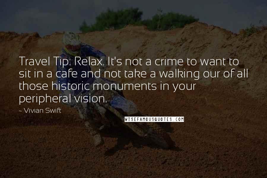 Vivian Swift Quotes: Travel Tip: Relax. It's not a crime to want to sit in a cafe and not take a walking our of all those historic monuments in your peripheral vision.