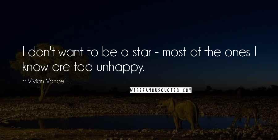 Vivian Vance Quotes: I don't want to be a star - most of the ones I know are too unhappy.