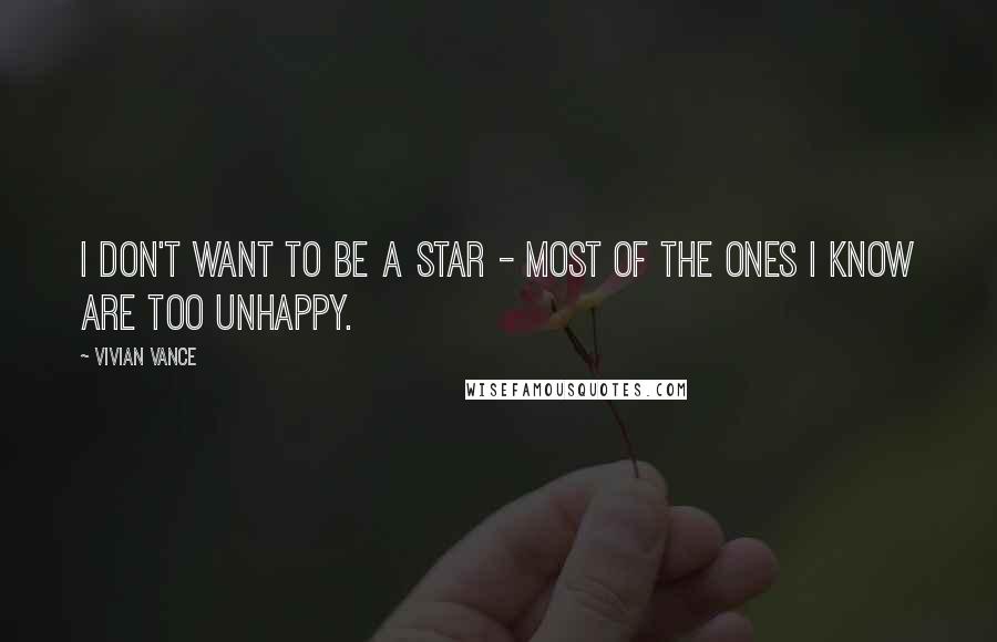 Vivian Vance Quotes: I don't want to be a star - most of the ones I know are too unhappy.