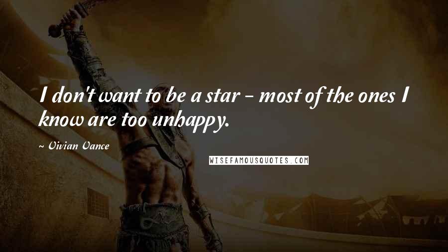 Vivian Vance Quotes: I don't want to be a star - most of the ones I know are too unhappy.