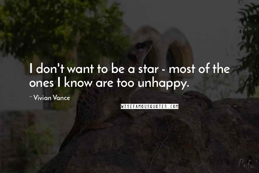 Vivian Vance Quotes: I don't want to be a star - most of the ones I know are too unhappy.