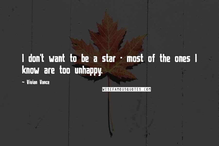 Vivian Vance Quotes: I don't want to be a star - most of the ones I know are too unhappy.