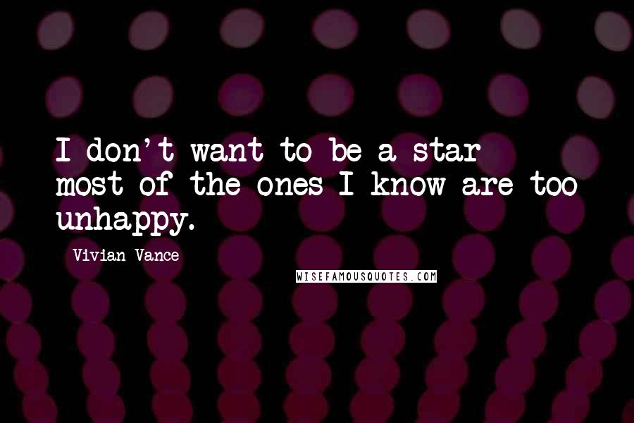 Vivian Vance Quotes: I don't want to be a star - most of the ones I know are too unhappy.