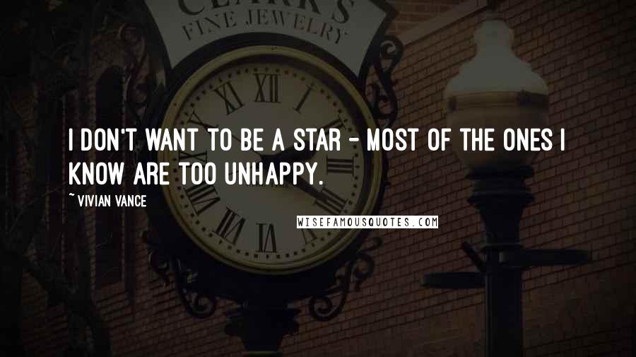Vivian Vance Quotes: I don't want to be a star - most of the ones I know are too unhappy.
