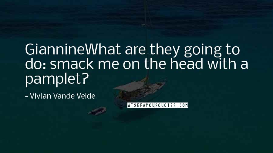 Vivian Vande Velde Quotes: GiannineWhat are they going to do: smack me on the head with a pamplet?