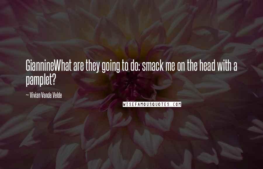 Vivian Vande Velde Quotes: GiannineWhat are they going to do: smack me on the head with a pamplet?
