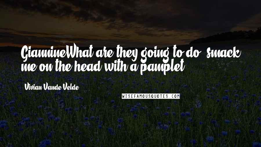 Vivian Vande Velde Quotes: GiannineWhat are they going to do: smack me on the head with a pamplet?