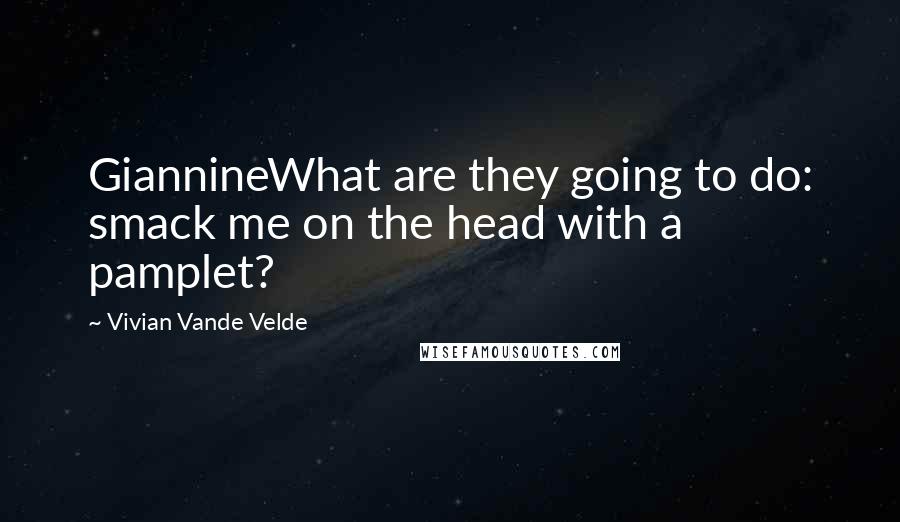 Vivian Vande Velde Quotes: GiannineWhat are they going to do: smack me on the head with a pamplet?