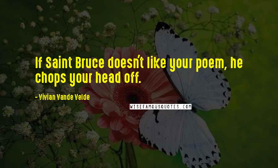 Vivian Vande Velde Quotes: If Saint Bruce doesn't like your poem, he chops your head off.