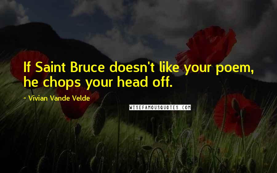 Vivian Vande Velde Quotes: If Saint Bruce doesn't like your poem, he chops your head off.