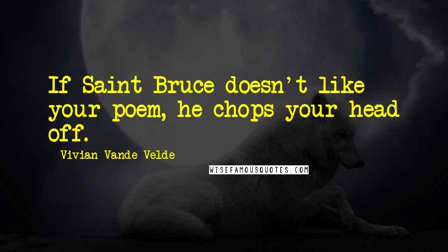 Vivian Vande Velde Quotes: If Saint Bruce doesn't like your poem, he chops your head off.