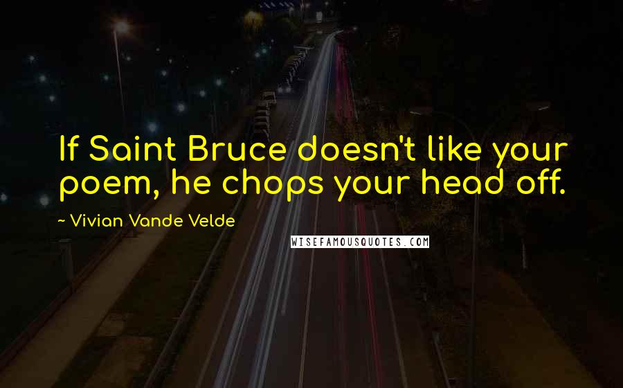 Vivian Vande Velde Quotes: If Saint Bruce doesn't like your poem, he chops your head off.