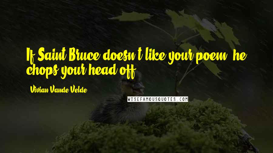 Vivian Vande Velde Quotes: If Saint Bruce doesn't like your poem, he chops your head off.