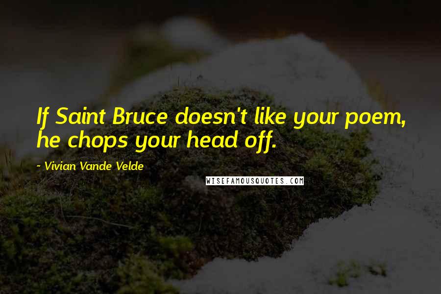 Vivian Vande Velde Quotes: If Saint Bruce doesn't like your poem, he chops your head off.