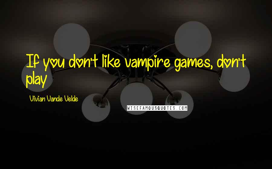 Vivian Vande Velde Quotes: If you don't like vampire games, don't play