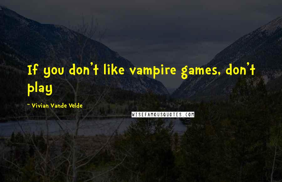 Vivian Vande Velde Quotes: If you don't like vampire games, don't play
