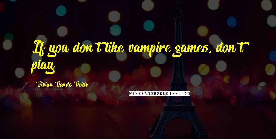 Vivian Vande Velde Quotes: If you don't like vampire games, don't play