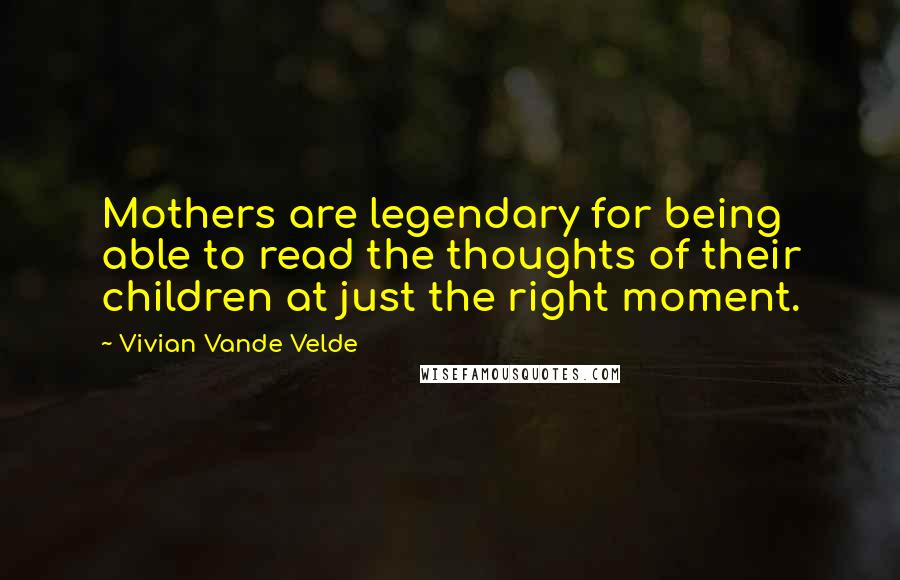 Vivian Vande Velde Quotes: Mothers are legendary for being able to read the thoughts of their children at just the right moment.