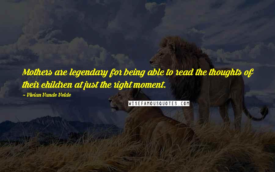 Vivian Vande Velde Quotes: Mothers are legendary for being able to read the thoughts of their children at just the right moment.