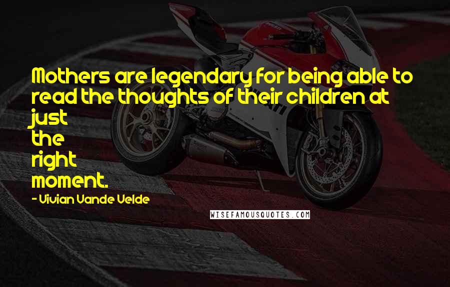 Vivian Vande Velde Quotes: Mothers are legendary for being able to read the thoughts of their children at just the right moment.