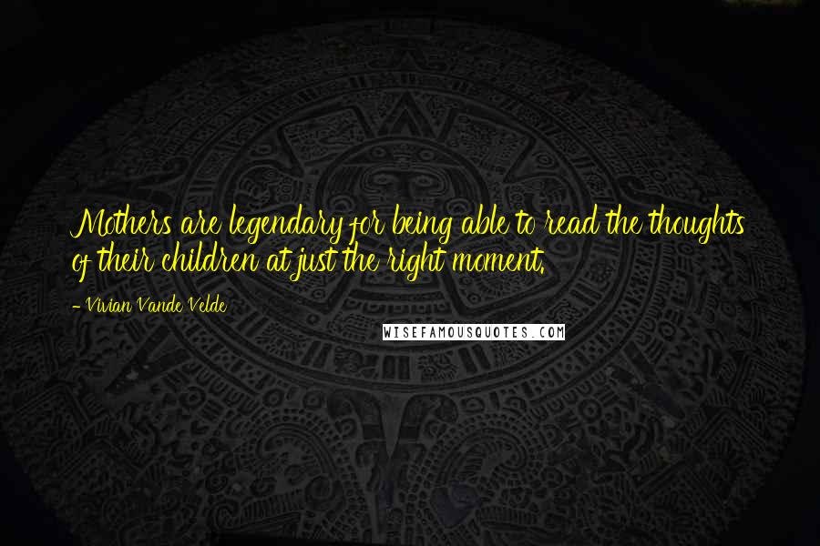 Vivian Vande Velde Quotes: Mothers are legendary for being able to read the thoughts of their children at just the right moment.