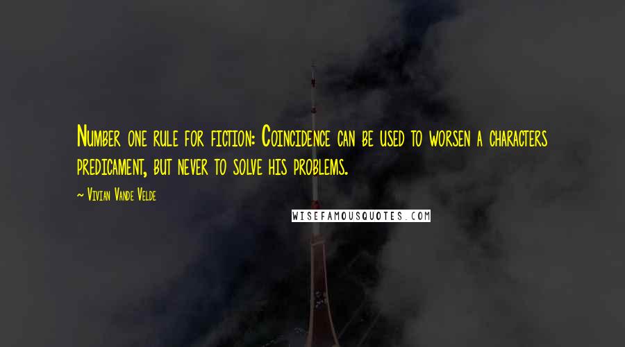 Vivian Vande Velde Quotes: Number one rule for fiction: Coincidence can be used to worsen a characters predicament, but never to solve his problems.