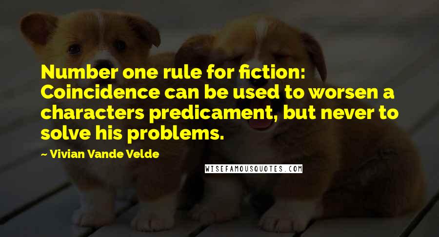 Vivian Vande Velde Quotes: Number one rule for fiction: Coincidence can be used to worsen a characters predicament, but never to solve his problems.