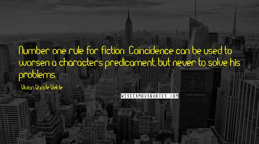 Vivian Vande Velde Quotes: Number one rule for fiction: Coincidence can be used to worsen a characters predicament, but never to solve his problems.