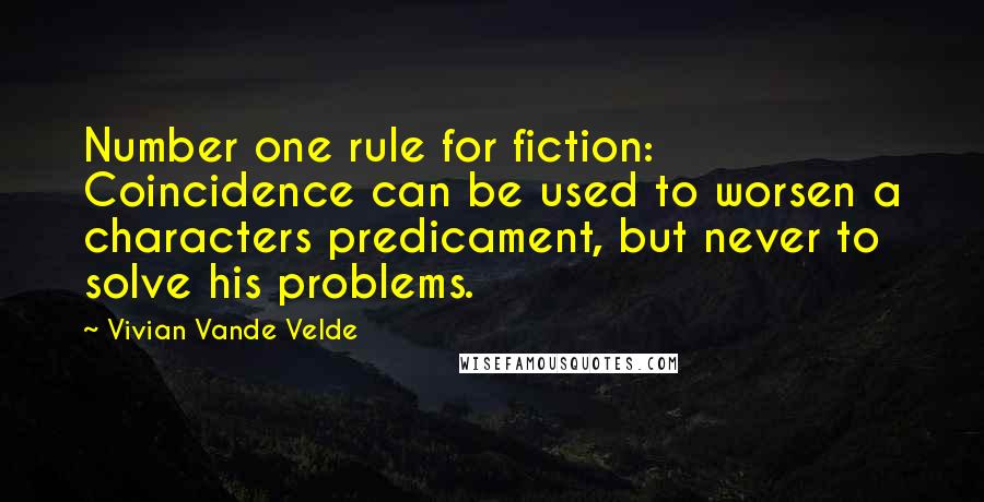 Vivian Vande Velde Quotes: Number one rule for fiction: Coincidence can be used to worsen a characters predicament, but never to solve his problems.