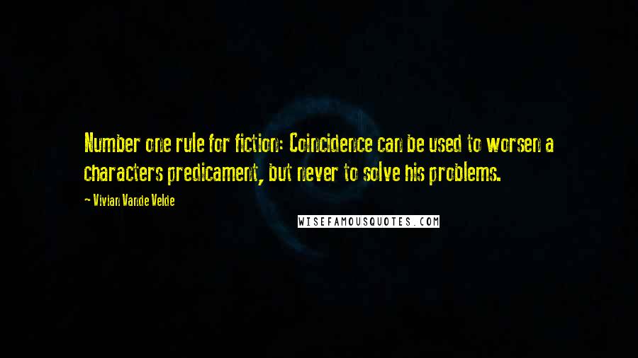 Vivian Vande Velde Quotes: Number one rule for fiction: Coincidence can be used to worsen a characters predicament, but never to solve his problems.