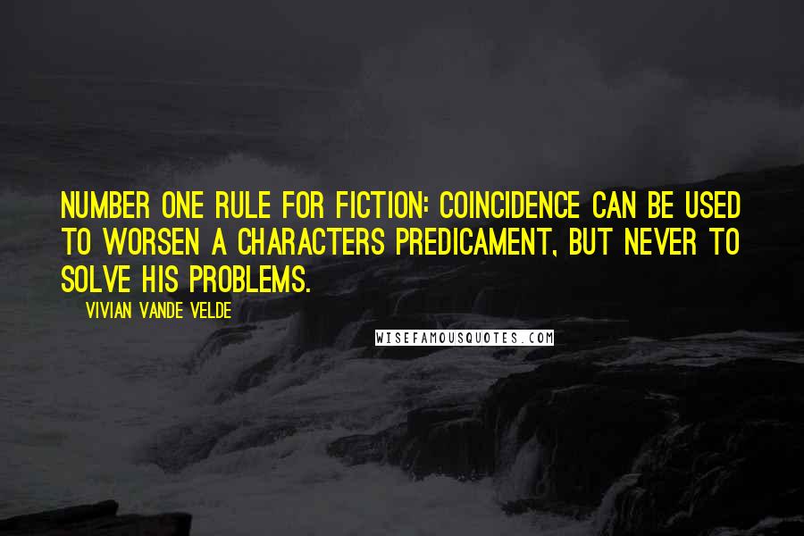 Vivian Vande Velde Quotes: Number one rule for fiction: Coincidence can be used to worsen a characters predicament, but never to solve his problems.