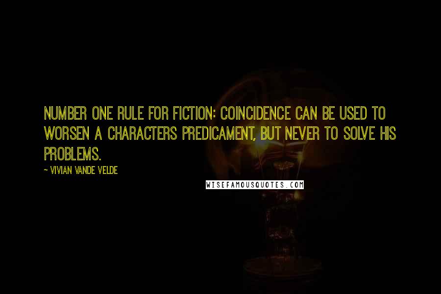 Vivian Vande Velde Quotes: Number one rule for fiction: Coincidence can be used to worsen a characters predicament, but never to solve his problems.