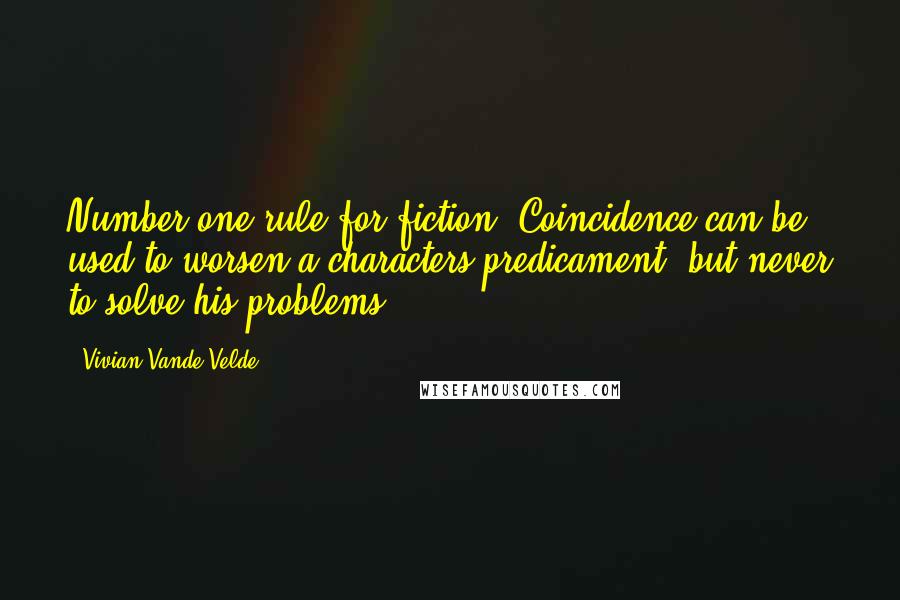 Vivian Vande Velde Quotes: Number one rule for fiction: Coincidence can be used to worsen a characters predicament, but never to solve his problems.