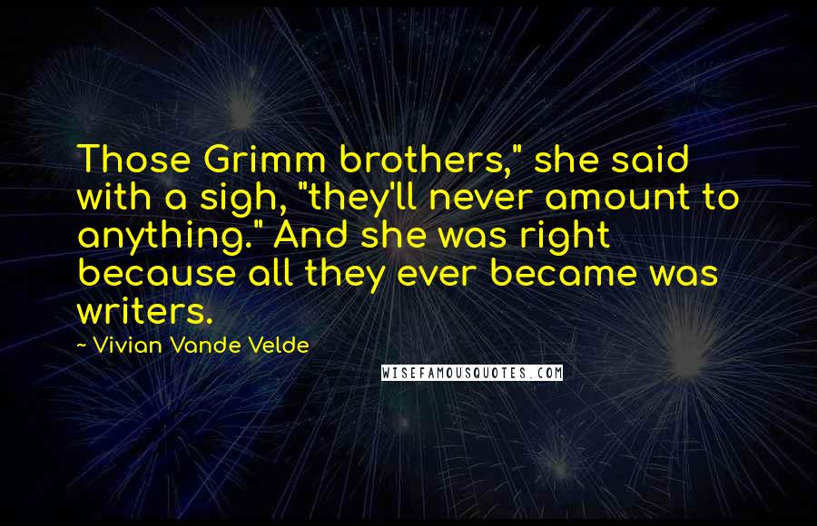 Vivian Vande Velde Quotes: Those Grimm brothers," she said with a sigh, "they'll never amount to anything." And she was right because all they ever became was writers.