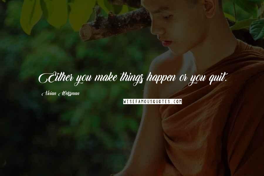 Vivian Weissman Quotes: Either you make things happen or you quit.