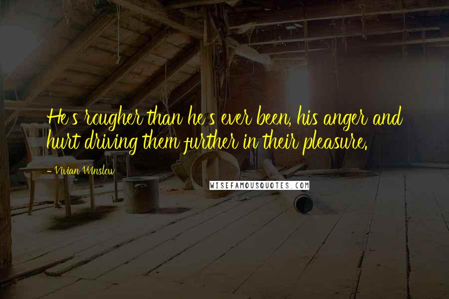 Vivian Winslow Quotes: He's rougher than he's ever been, his anger and hurt driving them further in their pleasure.