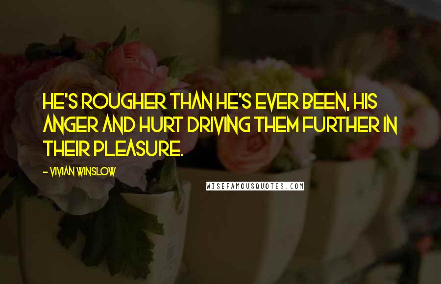 Vivian Winslow Quotes: He's rougher than he's ever been, his anger and hurt driving them further in their pleasure.