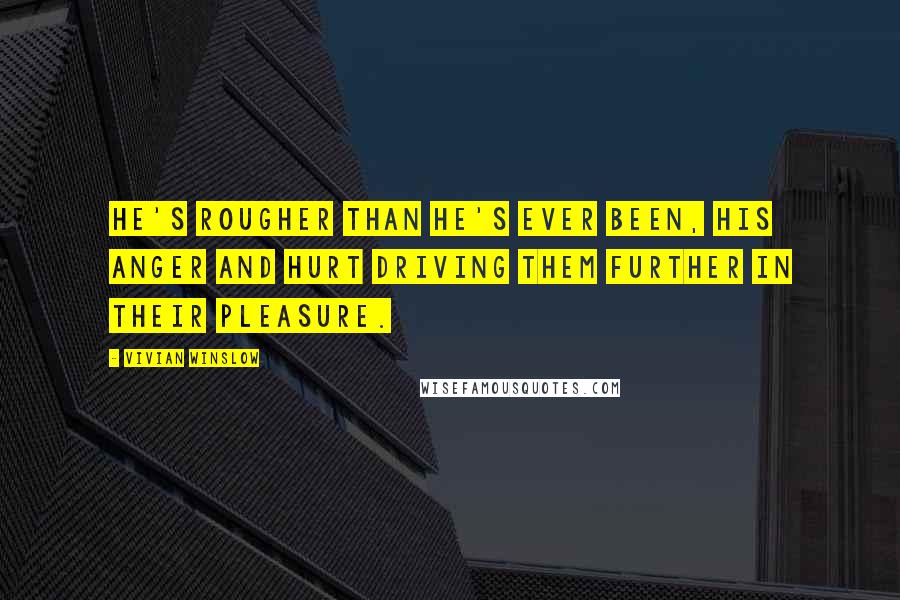 Vivian Winslow Quotes: He's rougher than he's ever been, his anger and hurt driving them further in their pleasure.