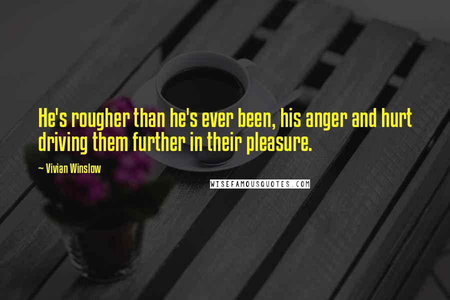 Vivian Winslow Quotes: He's rougher than he's ever been, his anger and hurt driving them further in their pleasure.
