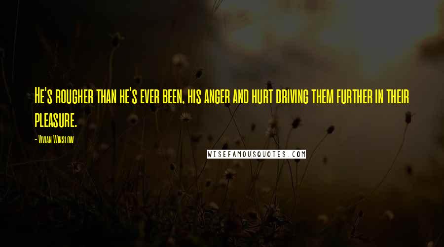 Vivian Winslow Quotes: He's rougher than he's ever been, his anger and hurt driving them further in their pleasure.